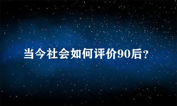 当今社会如何评价90后？