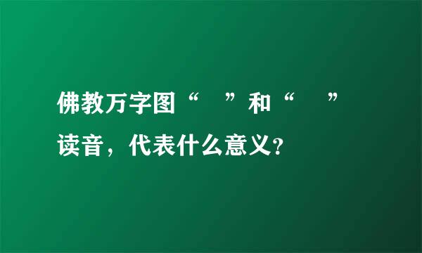 佛教万字图“卍”和“ 卐”读音，代表什么意义？