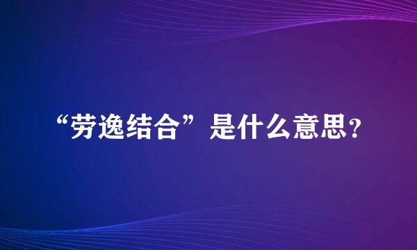 “劳逸结合”是什么意思？