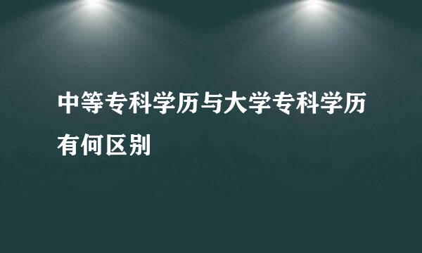 中等专科学历与大学专科学历有何区别