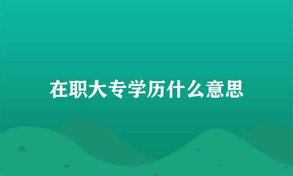 在职大专学历什么意思