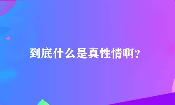 到底什么是真性情啊？