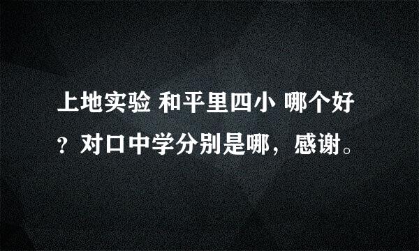 上地实验 和平里四小 哪个好？对口中学分别是哪，感谢。