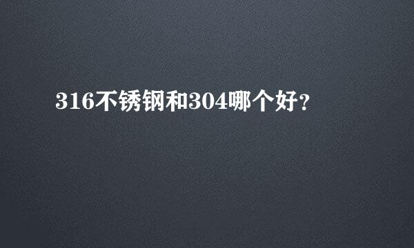 316不锈钢和304哪个好？