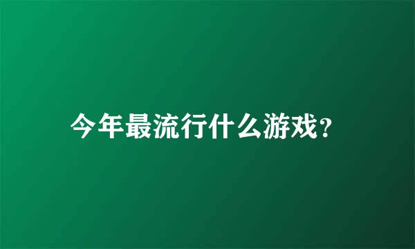 今年最流行什么游戏？