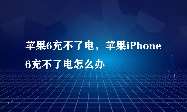 苹果6充不了电，苹果iPhone6充不了电怎么办