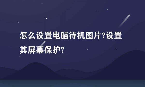 怎么设置电脑待机图片?设置其屏幕保护?