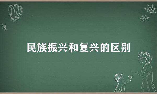 民族振兴和复兴的区别