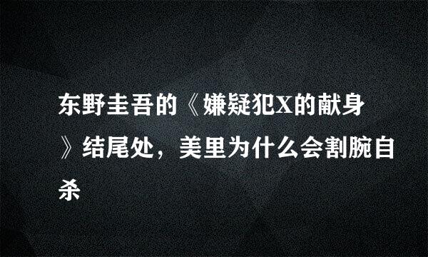 东野圭吾的《嫌疑犯X的献身》结尾处，美里为什么会割腕自杀