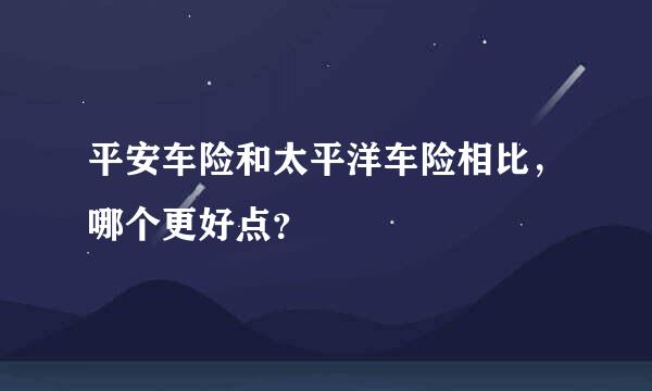 平安车险和太平洋车险相比，哪个更好点？