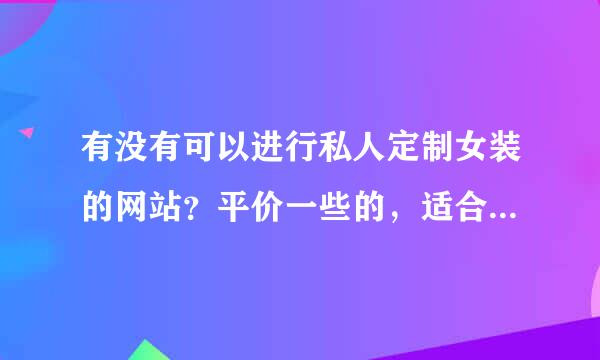 有没有可以进行私人定制女装的网站？平价一些的，适合普通女孩以及大学生的有没有大佬推荐一下？