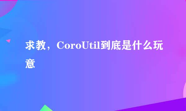 求教，CoroUtil到底是什么玩意