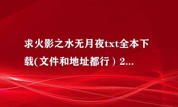 求火影之水无月夜txt全本下载(文件和地址都行）2293197051