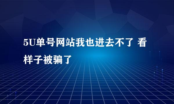 5U单号网站我也进去不了 看样子被骗了