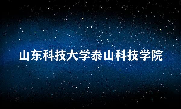 山东科技大学泰山科技学院