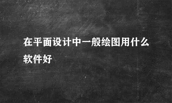 在平面设计中一般绘图用什么软件好