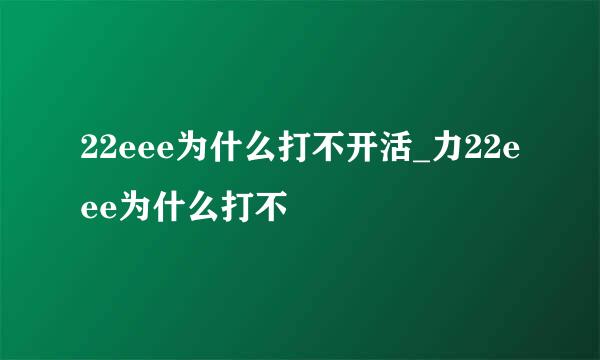 22eee为什么打不开活_力22eee为什么打不