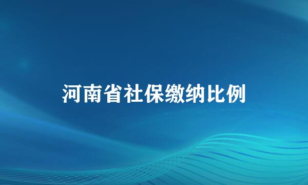 河南省社保缴纳比例