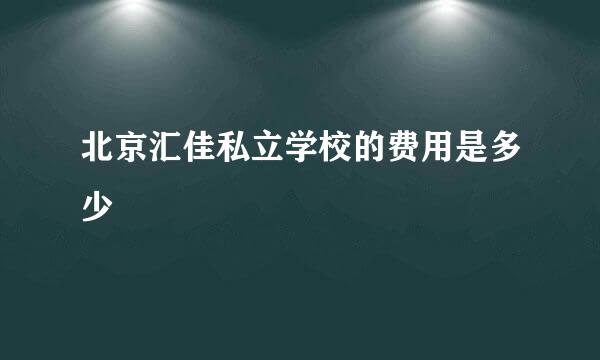 北京汇佳私立学校的费用是多少