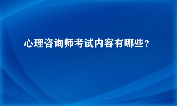 心理咨询师考试内容有哪些？