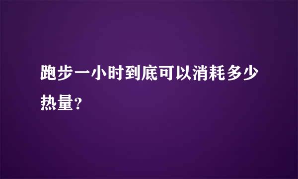 跑步一小时到底可以消耗多少热量？