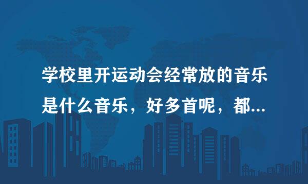 学校里开运动会经常放的音乐是什么音乐，好多首呢，都很有劲。