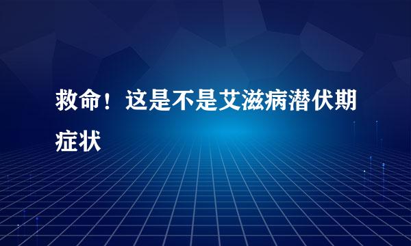 救命！这是不是艾滋病潜伏期症状