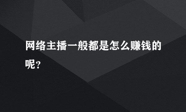 网络主播一般都是怎么赚钱的呢？