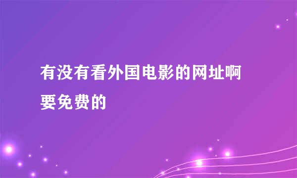 有没有看外国电影的网址啊 要免费的