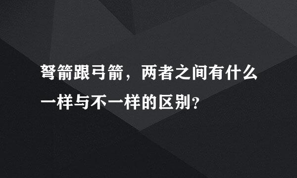 弩箭跟弓箭，两者之间有什么一样与不一样的区别？