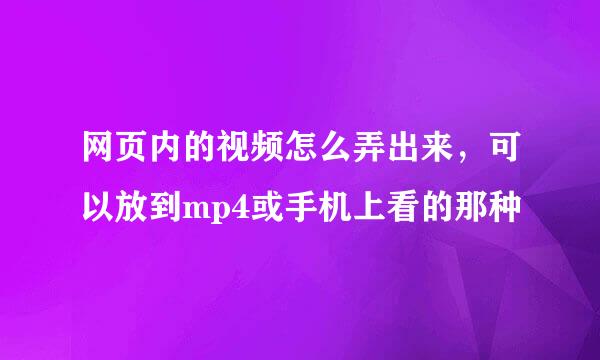 网页内的视频怎么弄出来，可以放到mp4或手机上看的那种