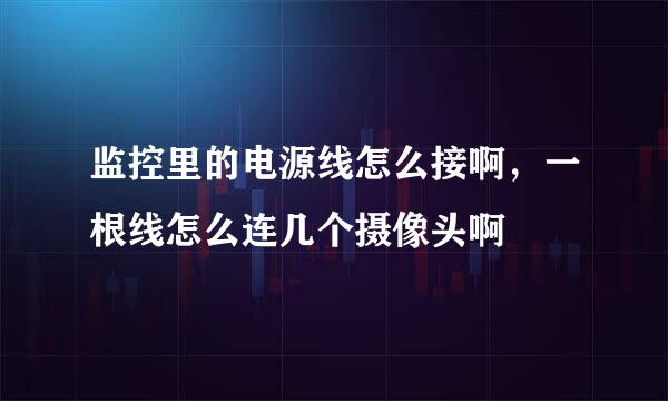 监控里的电源线怎么接啊，一根线怎么连几个摄像头啊