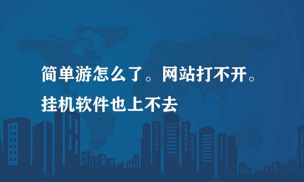 简单游怎么了。网站打不开。挂机软件也上不去