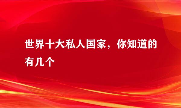 世界十大私人国家，你知道的有几个