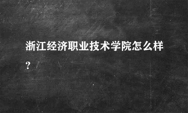 浙江经济职业技术学院怎么样？