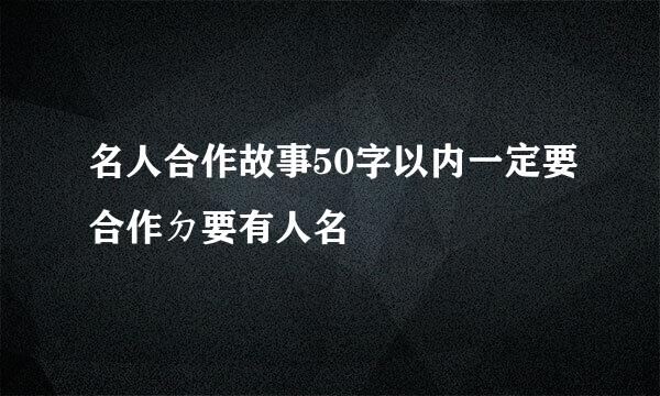 名人合作故事50字以内一定要合作ㄉ要有人名