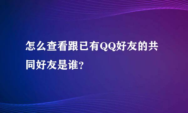 怎么查看跟已有QQ好友的共同好友是谁？