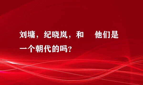 刘墉，纪晓岚，和珅 他们是一个朝代的吗？