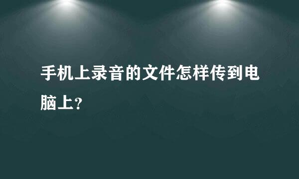 手机上录音的文件怎样传到电脑上？