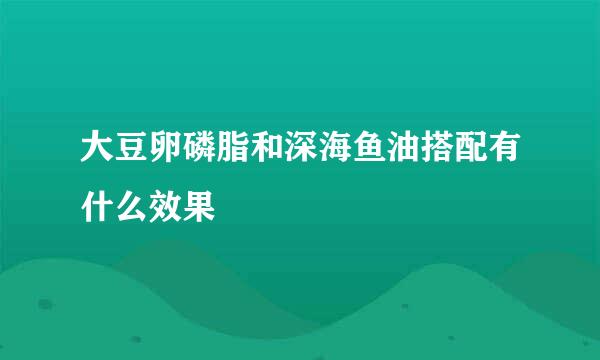 大豆卵磷脂和深海鱼油搭配有什么效果