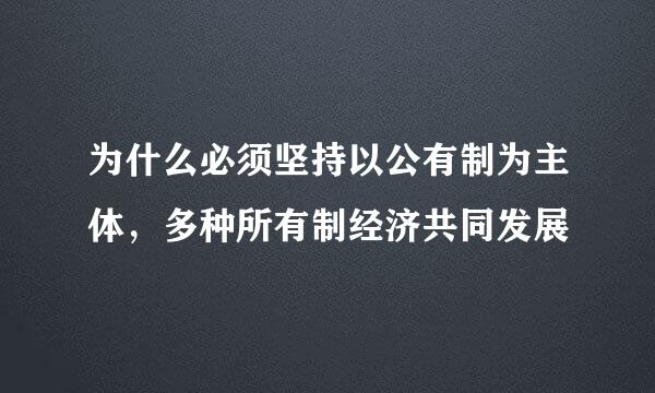 为什么必须坚持以公有制为主体，多种所有制经济共同发展