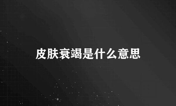 皮肤衰竭是什么意思