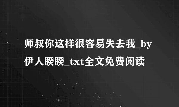 师叔你这样很容易失去我_by伊人睽睽_txt全文免费阅读