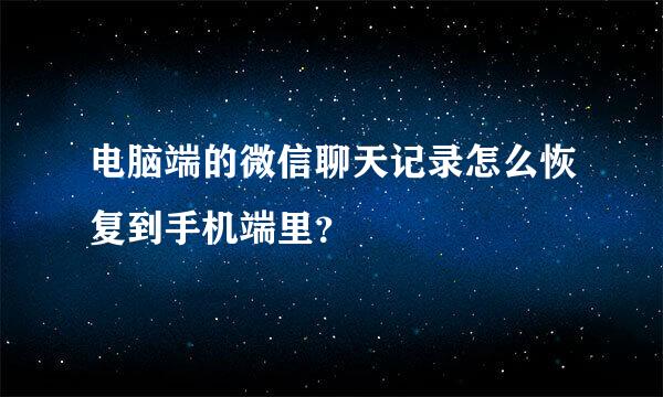 电脑端的微信聊天记录怎么恢复到手机端里？