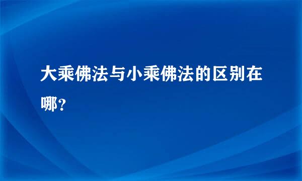 大乘佛法与小乘佛法的区别在哪？