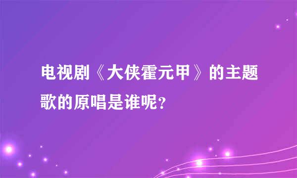 电视剧《大侠霍元甲》的主题歌的原唱是谁呢？