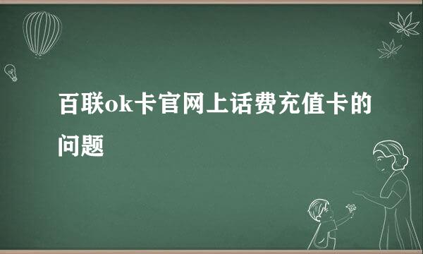 百联ok卡官网上话费充值卡的问题