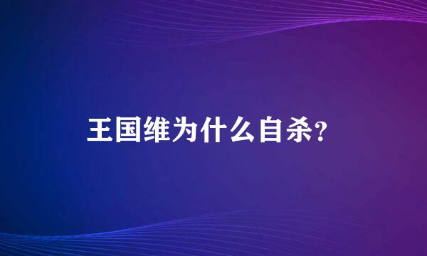 王国维为什么自杀？