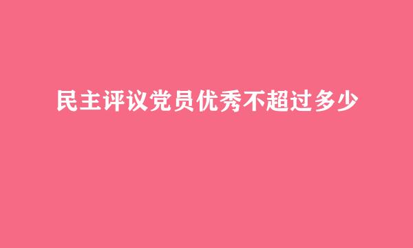 民主评议党员优秀不超过多少