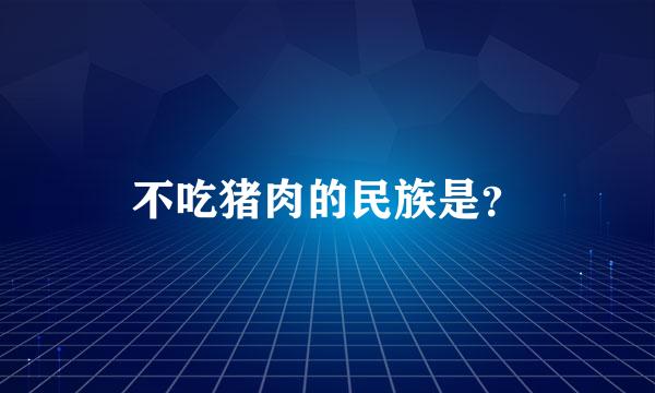 不吃猪肉的民族是？